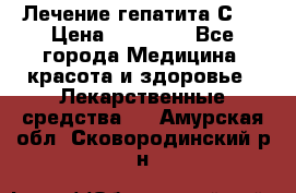 Лечение гепатита С   › Цена ­ 22 000 - Все города Медицина, красота и здоровье » Лекарственные средства   . Амурская обл.,Сковородинский р-н